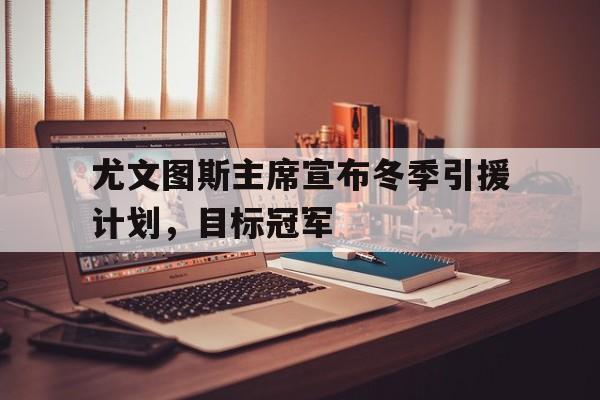 包含尤文图斯主席宣布冬季引援计划，目标冠军的词条